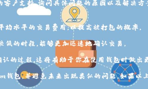 如果你的Tokenim钱包一直显示“未打包”，这通常意味着与钱包的区块链网络或其交易状态有关。以下是一些可能的原因以及解决方案。

### 什么是“未打包”状态？
在区块链技术中，