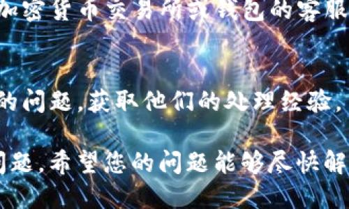 在这里，我无法提供特定加密货币（如tokenim）的实时信息或解决方案。如果您在处理加密货币时遇到问题，比如无法转账，有以下几个通用步骤可以尝试：

1. **检查网络状态**：
   - 确认您的网络连接正常，以确保操作不会中断。

2. **钱包设置**：
   - 检查您的钱包是否更新到最新版本。
   - 确保您输入的所有信息（如收款地址、金额）都是正确的。

3. **余额和手续费**：
   - 确保您的钱包中有足够的余额去支付转账以及可能需要的交易手续费。

4. **交易限制**：
   - 某些平台可能对每日转账额度有上限，确认您的转账没有超出这一限额。

5. **技术支持**：
   - 如果上述方法都不再解决您的问题，建议联系您使用的加密货币交易所或钱包的客服团队，寻求他们的帮助。

6. **观察社区和论坛**：
   - 加入相关的社区或论坛，查看其他用户是否也遇到同样的问题，获取他们的处理经验。

如果问题依然无法解决，请耐心等待，可能是网络堵塞或平台问题。希望您的问题能够尽快解决！