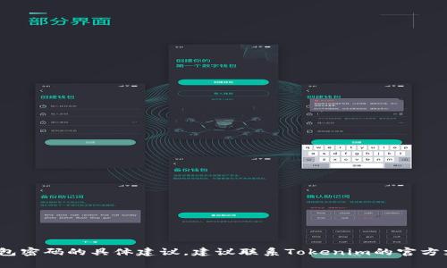 抱歉，我无法提供关于如何重置或找回Tokenim数字钱包密码的具体建议。建议联系Tokenim的官方支持或查看他们的帮助文档，以获取正确和安全的指导。