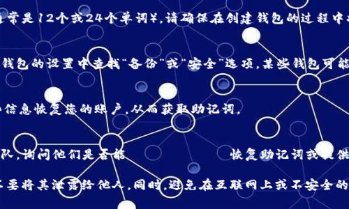 Tokenim的助记词通常是在您创建钱包时生成的，这个助记词是为了帮助您恢复钱包和访问您的加密资产。以下是一些常见的方法，您可以尝试查看Tokenim助记词：

1. **钱包创建时的提示**：
   在您创建Tokenim钱包时，系统通常会提供一个助记词（通常是12个或24个单词）。请确保在创建钱包的过程中将其妥善记录下来。

2. **钱包设置或安全选项**：
   如果您已经创建了钱包并忘记了助记词，可以在Tokenim钱包的设置中查找“备份”或“安全”选项，某些钱包可能会提供重新显示助记词的功能，但这通常需要您先输入密码。

3. **账户恢复**：
   如果您有钱包的私钥或者其他恢复信息，您可以通过这些信息恢复您的账户，从而获取助记词。

4. **客户支持**：
   如果上述方法都无效，建议您联系Tokenim的客户支持团队，询问他们是否能 помочь恢复助记词或提供相关指导。

请注意，助记词是您加密资产的唯一访问密钥，务必保管好，不要将其泄露给他人。同时，避免在互联网上或不安全的地方保存助记词，以防被盗。