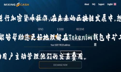 在使用Tokenim钱包进行加密货币交易时，矿工费（又称为网络费用或交易费用）是不可避免的部分。矿工费的扣除机制主要与区块链网络的拥堵情况、交易的优先级以及用户自设的费用参数有关。下面将详细介绍Tokenim钱包的矿工费如何扣除，并解析相关的操作和注意事项。

理解矿工费的概念
矿工费是用户为了让自己的交易被处理而支付给矿工的费用。矿工通过处理交易并将其添加到区块链中获得报酬。矿工费的高低直接影响到交易的确认速度：费用越高，交易被确认的速度就越快；反之，费用若过低，交易可能被延迟甚至未被处理。

Tokenim钱包的矿工费结构
在Tokenim钱包中，矿工费的结构一般是依据区块链网络的动态情况而变化的。每当用户发起交易时，钱包会自动计算一个推荐的矿工费用，这一费用通常基于当前网络状态和交易优先级。

交易发起的矿工费计算方式
用户在填写交易详情时，可以看到钱包建议的矿工费用。在这个过程中，Tokenim钱包会考虑以下因素：
ul
    listrong网络拥堵情况：/strong在区块链网络流量高峰期，矿工费可能会显著增加。钱包会实时获取网络的拥堵信息，通过算法计算出合理的费用推荐。/li
    listrong交易大小：/strong每笔交易的大小（以字节为单位）也会影响矿工费。较大的交易需要更高的费用以确保被迅速处理。/li
    listrong用户自定义设置：/strongTokenim钱包允许用户根据自己的需求调整木工费，用户可以选择标准、快速或慢速的费用选项，或者手动输入收费金额。/li
/ul

实际操作中的扣费步骤
在Tokenim钱包中进行交易时，矿工费用的扣除通常遵循以下步骤：
ol
    listrong填写交易信息：/strong用户输入接收地址和转账金额后，Tokenim钱包会自动计算并显示所需的矿工费用。/li
    listrong选择矿工费模式：/strong在确认交易之前，用户可以选择默认的矿工费推荐，或根据交易的紧急程度自定义费用。/li
    listrong确认交易：/strong一旦用户确认交易，所设定的矿工费用将从用户的钱包余额中扣除，交易请求随后会被发送到区块链网络。/li
    listrong交易确认：/strong在交易被矿工确认后，扣除的矿工费将归入矿工账户，而用户的交易也将被记录在区块链上。/li
/ol

如何矿工费用
为了在进行加密货币交易时节省成本，用户可以尝试以下几种方式：
ul
    listrong选择非高峰时段：/strong在网络较为拥堵的时间进行交易可能会被迫支付更高的矿工费，因此在流量较低的时段进行交易可以费用支出。/li
    listrong监控网络费用变化：/strong使用一些专门的网站或工具，实时监控各大区块链网络的矿工费情况，从而选择最优费用进行交易。/li
    listrong调整交易大小：/strong如果发送金额较大，考虑将其拆分成多笔小额交易，这可能会在整体上节省矿工费。/li
/ul

总结与展望
在使用Tokenim钱包交易时，矿工费是一个不可忽视的环节。合理掌握矿工费的组成与动态，能够帮助用户更有效地进行加密货币操作。在未来的区块链发展中，想必矿工费的计价和支付方式也会进一步，以适应更多人对于快速和低成本交易的需求。

无论您是加密货币的新手，还是经验丰富的投资者，了解矿工费的相关机制都是实现高效交易的基础。希望以上内容能够帮助您更好地理解在Tokenim钱包中矿工费的扣除和方式，创造更有利的交易体验。

这样的结构和内容不仅能够帮助用户更深入地了解Tokenim钱包的矿工费机制，也提供了一种切实可行的方法，鼓励用户主动管理他们的交易费用。