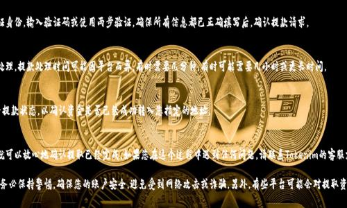从Tokenim等加密货币交易平台提取资金的过程通常涉及几个步骤。虽然具体的平台可能会有所不同，但通常可以按照以下步骤进行操作：

1. 登录您的Tokenim账户
首先，访问Tokenim官方网站并使用您的账户信息登录。确保使用的是安全的网络，并且您的账户已经启用了两步验证（如果该平台提供此功能）。

2. 访问钱包或资产管理页面
登录后，导航到“钱包”或“资产管理”页面。在这里，您将能够查看您的余额，包括您所持有的加密货币和其他资产。

3. 选择要提取的资金
选择您想要提取的加密货币。例如，如果您要提取比特币（BTC），请点击比特币选项，查看您的余额。

4. 点击提取或提款按钮
在您的账户余额旁边，寻找“提取”或“提款”按钮，点击它以进行下一步操作。

5. 输入提取金额和接收地址
在弹出窗口中，您需要输入要提取的金额和您的接收地址。请仔细检查接收地址，以确保其准确无误，因为加密货币转账是不可逆的。

6. 确认交易
在确认提取前，系统可能会要求您验证身份，输入验证码或使用两步验证。确保所有信息都已正确填写后，确认提款请求。

7. 等待交易处理
提交提款请求后，您需要等待交易被处理。提款处理时间可能因平台而异，有时需要几分钟，有时可能需要几小时或更长时间。

8. 检查提款状态
您可以在钱包或交易历史记录中查看提款状态，以确认资金是否已经成功转入您指定的地址。

9. 完成交易
一旦您看到资金已转入您的钱包，您就可以放心地确认提取已经完成。如果您在这个过程中遇到任何问题，请联系Tokenim的客服支持。

请注意，在进行任何加密货币交易时，务必保持警惕，确保您的账户安全，避免受到网络攻击或诈骗。另外，有些平台可能会对提取资金收取手续费，确保您了解相关费用。
