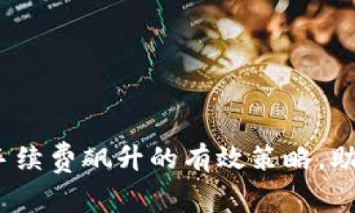 应对Tokenim手续费飙升的有效策略,助您省钱再投资!