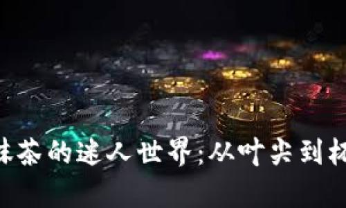 探索Tokenim抹茶的迷人世界：从叶尖到杯底的绿色奇迹
