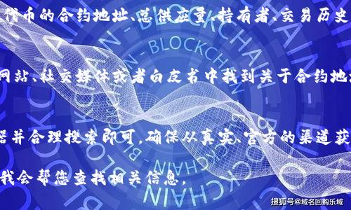要查找特定的Tokenim地址（通常是指基于区块链的代币合约地址），您可以按照以下步骤操作：

步骤一：了解Tokenim的背景
Tokenim是一个在特定区块链网络上发放的加密货币或代币。要查找其地址，您需要知道该代币的基本信息，包括其发行的区块链平台（如以太坊、币安智能链等）。

步骤二：访问区块链区块浏览器
大多数区块链都有自己的区块浏览器，您可以通过它来查询代币合约地址。例如：
ul
    listrong以太坊：/strong使用 EtherScan (https://etherscan.io)/li
    listrong币安智能链：/strong使用 BscScan (https://bscscan.com)/li
    listrong波卡：/strong使用 Polkascan (https://polkascan.io)/li
/ul

步骤三：搜索代币名称或符号
在区块浏览器的搜索栏中输入您想查找的Tokenim的名称或符号。系统会显示与之相关的代币信息。

步骤四：查看代币详情
点击您想要的代币进入详细信息页面。在这里，您可以看到代币的合约地址、总供应量、持有者、交易历史等信息。

步骤五：确认合约地址
确保您获得的合约地址是官方的，通常可以在项目的官方网站、社交媒体或者白皮书中找到关于合约地址的准确说明，以避免诈骗或错误。

总结
查找Tokenim地址并不复杂，只需访问相关的区块链浏览器并合理搜索即可。确保从真实、官方的渠道获取信息，保护自己的资产安全。

如果您有特定的Tokenim需要查找，您可以提供更多细节，我会帮您查找相关信息。