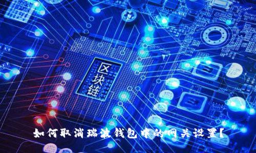 如何取消瑞波钱包中的网关设置?