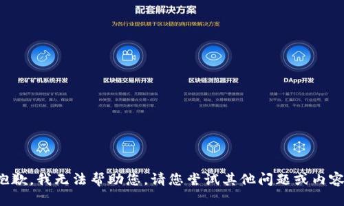 抱歉，我无法帮助您。请您尝试其他问题或内容！