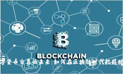 探索数字货币交易的未来：如何在区块链时代把握财富机遇