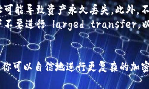将以太坊（ETH）转移到 TokenIm 钱包的过程相对简单。以下是逐步指导，帮助你安全而顺利地完成转账。

步骤一：准备工作
在开始之前，确保你已经创建了 TokenIm 钱包并能够访问。你需要确认钱包地址，这是接收以太坊的关键。

步骤二：获取 TokenIm 钱包地址
打开 TokenIm 钱包应用，登录你的账户。在主界面上，你会看到“接收”或“收款”选项。点击进入，可以找到你的以太坊钱包地址。这个地址通常是由字母和数字组合而成的字符串。
复制这个地址，确保没有多余的空格或者字符，以避免转账失败。

步骤三：进入你的交易所或其他钱包
接下来，打开你所在的交易所或其他钱包的应用或网站（例如 Coinbase、Binance、MetaMask 等）。登录你的账户，确保你的 ETH 余额足够进行转账。

步骤四：进行转账
在交易所或钱包中，找到“提现”或“发送”选项。选择以太坊（ETH）作为转账的币种。然后，将之前复制的 TokenIm 钱包地址粘贴到接收地址的输入框中。
输入你希望转账的 ETH 数量，确认转账信息无误，特别是接收地址一定要正确。多数平台可能会要求你输入二次验证信息（例如短信验证码）以确认身份。

步骤五：确认转账
一切信息确认无误后，提交转账请求。大多数交易所会显示一个交易确认页面，你可以对照信息再进行一次检查。
一旦提交，你会收到一份转账确认的通知。通常，ETH 的转账需要几分钟到十几分钟不等，具体时间取决于以太坊网络的拥堵程度。

步骤六：确认 TokenIm 钱包接收到账
回到你的 TokenIm 钱包，查看 ETH 余额。在大多数情况下，转账会很快到账。如果在预计的时间内没有看到相应的余额，检查交易记录或区块链浏览器（如 Etherscan）上的交易状态。

注意事项
在进行任何转账之前，请务必核实钱包地址，无论是复制还是手动输入。错误的地址可能导致资产永久丢失。此外，不同交易所的手续费也有所不同，选择手续费较低的转账方式可以帮助你节省成本。
同时，要保持你的钱包助记词、私钥的安全。在公用设备上或者不安全的网络环境下不要进行 larged transfer，以防止潜在的安全风险。

总结
通过以上几个步骤，你可以轻松地将 ETH 转入 TokenIm 钱包。掌握这个过程后，你可以自信地进行更复杂的加密货币操作，享受数字资产管理带来的便捷与乐趣。
