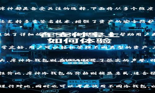 在如今加密货币迅猛发展的背景下，选择一个可靠且安全的冷钱包存放数字资产显得尤为重要。在众多冷钱包产品中，Tokenim和库神都是备受关注的选择。下面将从多个维度比较这两款冷钱包，帮助您更好地做出决策。

安全性对比
安全性是评估冷钱包的首要指标。Tokenim采用的是先进的硬件安全模块（HSM），可有效防止黑客攻击和物理损坏。此外，Tokenim还支持多重签名技术，增强了资产的安全防护。库神冷钱包同样具备高水准的安全设计，采用了国密算法加密，并具有防篡改和自毁功能，确保用户资产不被非授权访问。

用户体验
用户友好性直接影响用户的使用意愿。Tokenim的界面设计清晰简洁，功能布局合理，用户可以轻松上手。对于新手用户，Tokenim提供了详细的操作指引和客服支持，帮助用户更快熟悉钱包的使用。而库神在设计上则更加注重个性化，用户可以自定义界面和功能设置，给人一种更加人性化的使用体验。

兼容性和支持的币种
冷钱包的兼容性也是一个重要的考虑因素。Tokenim支持多种主流加密货币，包括比特币、以太坊等，并且对ERC20代币的支持也非常友好，用户可以轻松管理不同类型的资产。库神冷钱包同样覆盖了目前市场上大部分加密货币，并且在持续更新中扩展支持的币种，让用户能够在一个钱包中管理所有资产。

社区支持与口碑
产品的社区支持和口碑往往能反映其真实的使用体验。Tokenim在用户社区中拥有积极的反馈，用户普遍认为其稳定性高、功能强大。库神冷钱包则在业内积累了很高的声誉，特别是在支持服务方面，客户反映其响应迅速，能够及时解决问题。二者在社区的活动、反馈和持续更新上均表现出色。

价格与性价比
价格也是影响用户选择的重要因素。Tokenim的定价在市面上属于中等偏上水平，考虑到其优秀的安全性和便利性，仍具备很高的性价比。库神冷钱包的价格则稍显亲民，适合预算较紧的用户。总体来看，选择哪款冷钱包还需结合自身需求和经济情况决定。

总结
综合考虑安全性、用户体验、兼容性、社区支持及价格，Tokenim与库神冷钱包各有千秋。建议用户在选择时，不妨先根据自己的需求进行对比，同时也可以考虑试用不同冷钱包，以找到最适合自己的数字资产管理工具。无论选择哪款钱包，确保在存储和管理加密货币时，始终保持警惕与小心，保护好您的投资。