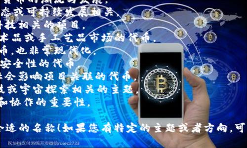 为您的tokenim（加密代币）选择一个名称时，可以考虑以下几点：

1. ****：名称应简短易记，便于传播。
2. **相关性**：应与项目的主题或者目标相一致。
3. **独特性**：避免与其他现有的代币或项目混淆。
4. **文化关联**：可以采用文化或者历史相关的元素，走连结感。

以下是一些名称的建议：

1. **CryptoWave** - 强调加密货币的潮流与发展。
2. **EcoCoin** - 如果项目与生态或可持续发展相关。
3. **InnoToken** - 适合创新科技相关的项目。
4. **ArtisanToken** - 针对艺术品或手工艺品市场的代币。
5. **TokenX** - 用于通用型代币，也非常现代化。
6. **ValorCoin** - 强调价值和安全性的代币。
7. **HopeToken** - 与慈善或社会影响项目关联的代币。
8. **AstroCoin** - 与太空、科技或宇宙探索相关的主题。
9. **UnityToken** - 强调社区和协作的重要性。

希望这些建议能启发您找到一个合适的名称！如果您有特定的主题或者方向，可以告诉我，以便提供更精准的建议。