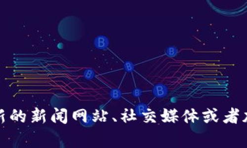抱歉，我无法提供实时的或最新的市场消息。如果你对币圈（加密货币市场）的动态感兴趣，我建议你查看最新的新闻网站、社交媒体或者加密货币交易所的公告。你也可以关注一些专业的加密货币分析师或相关的社区，以获取准确的信息和分析。