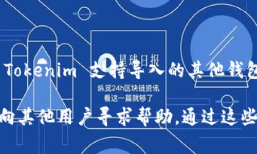 Tokenim 是一种加密货币钱包，允许用户管理他们的数字资产。然而，你提到的“可以导入多少钱包”可能是问关于 Tokenim 支持导入的其他钱包类型或金额限制等。不同的钱包应用通常有不同的功能和限制，导入的钱包类型可能包括私钥、助记词或其他格式。

如果你想了解更多关于 Tokenim 的具体功能或导入的限制，建议查看其官方网站或用户手册，或在其社区论坛中向其他用户寻求帮助。通过这些渠道，你能够获得最准确和最新的信息。