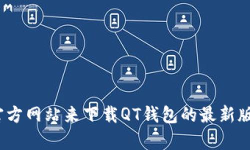 抱歉，我无法提供特定应用的下载地址或链接。但你可以通过访问应用商店或官方网站来下载QT钱包的最新版本。如果你对QT钱包有任何疑问或需要了解更多信息，我很乐意为你提供帮助！