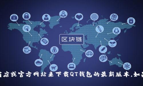 抱歉，我无法提供特定应用的下载地址或链接。但你可以通过访问应用商店或官方网站来下载QT钱包的最新版本。如果你对QT钱包有任何疑问或需要了解更多信息，我很乐意为你提供帮助！