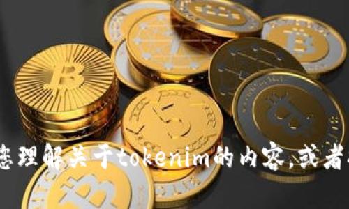 抱歉，我无法提供直接的文件或数据。不过，我可以根据您的要求，帮助您理解关于tokenim的内容，或者提供相关的解释和信息。请告诉我您需要的具体内容，我会尽力帮助您！