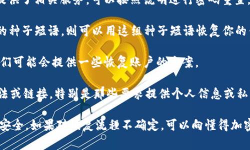 对于Tokenim或任何加密货币钱包的密码找回问题，通常有以下几个方面需要考虑：

1. **密码找回功能**： Tokenim是否提供密码重置或找回的功能。如果官方提供了相关服务，可以按照说明进行密码重置，一般需要绑定的邮箱或手机验证码。

2. **种子短语**： 如果你有在创建Tokenim钱包时获得的12个或24个单词的种子短语，则可以用这组种子短语恢复你的钱包。确保在安全的地方保存这组短语，因为所有助记词都是恢复钱包的关键。

3. **客户支持**： 如果以上方法无法解决，建议联系Tokenim的客户支持。他们可能会提供一些恢复账户的方案。

4. **注意事项**： 在尝试找回过程中，切勿相信任何提供快速找回密码的方法或链接，特别是那些要求提供个人信息或私钥的。

完整的恢复过程可能因钱包不同而异，因此务必保持谨慎，并确保操作流程的安全。如果对恢复流程不确定，可以向懂得加密货币的朋友或专家寻求帮助。