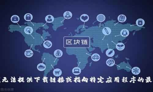 抱歉，我无法提供下载链接或指向特定应用程序的最新版本。