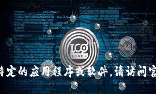 抱歉，我无法提供下载链接或其他特定网站的信息。如果你在寻找特定的应用程序或软件，请访问官方网站或者应用商店进行下载。确保从可靠来源获取，以保障安全。