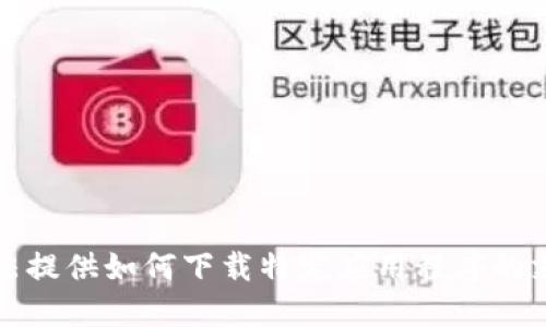 抱歉，我无法提供如何下载特定应用程序的支持或建议。