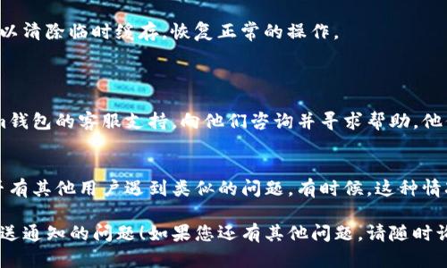 理解您的问题。如果您正在使用Tokenim钱包，但没有收到推送通知，可以尝试以下步骤：

### 检查手机设置
1. 确认推送通知已开启
首先，确保您的设备设置中已允许Tokenim钱包的推送通知。您可以在手机的设置菜单中找到“通知”选项，查看是否为Tokenim钱包启用了通知权限。

2. 检查静音模式
如果您的设备处于静音模式或“请勿打扰”模式，推送通知可能会被屏蔽。调整音量设置，确保设备能够正常接收通知。

### 应用问题
3. 更新Tokenim钱包
查看您的Tokenim钱包是否是最新版本。旧版本应用可能会有功能问题。可以前往应用商店，检查是否有可用的更新。

4. 重启应用
有时候，应用问题会导致通知无法正常推送。尝试关闭Tokenim钱包应用并重新启动，查看问题是否得到解决。

### 设备问题
5. 检查网络连接
推送通知需要稳定的网络连接。确保您的手机已连接到Wi-Fi或移动数据，并且网络信号良好。

6. 重新启动手机
如果以上步骤都没有解决问题，尝试重启手机。这可以清除临时缓存，恢复正常的操作。

### 其他考虑
7. 联系客服
如果您仍然没有收到推送通知，建议您联系Tokenim钱包的客服支持，向他们咨询并寻求帮助。他们可以提供更为详细的解决方案。

8. 查看社区反馈
访问Tokenim的钱包社区或社交媒体平台，查看是否有其他用户遇到类似的问题。有时候，这种情况可能是由于服务器端的问题。

希望这些步骤能够帮助您解决Tokenim钱包无法推送通知的问题！如果您还有其他问题，请随时询问。