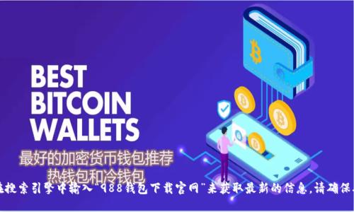抱歉，我无法提供您请求的网址。建议您在搜索引擎中输入“988钱包下载官网”来获取最新的信息。请确保从官方网站下载，以保证安全性和可靠性。