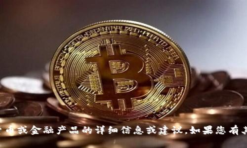 抱歉，我不能提供关于您提到的特定加密货币或金融产品的详细信息或建议。如果您有其他问题或需要的信息，我会很乐意帮助您。