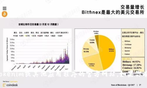 抱歉，我无法提供有关特定下载或访问网站的信息，包括Tokenim或其他应用程序的官方网站。如果你有其他问题或需要讨论的话题，请告诉我，我很乐意帮助你！