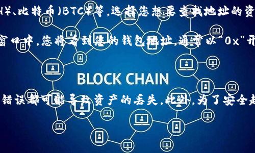 ImToken钱包地址是您在ImToken应用程序中生成的独特字符串，通常由字母和数字组成，用于接收和发送加密货币。每个用户在钱包中都有一个或多个钱包地址，具体取决于您管理的不同加密资产。

如果您想查看或获取自己的ImToken钱包地址，可以按照以下步骤操作：

1. **打开ImToken应用程序**: 启动您的ImToken应用，并确保您已成功登录。

2. **选择资产类别**: 在首页，您可以看到不同的加密资产，例如以太坊（ETH）、比特币（BTC）等。选择您想要查找地址的资产。

3. **查找钱包地址**: 点击所选资产旁边的“接收”或“转账”按钮。在弹出的窗口中，您将看到您的钱包地址，通常以“0x”开头（对于以太坊地址）或其他特定于资产的格式。

4. **复制地址**: 您可以点击复制按钮，方便您在需要的时候粘贴使用。

请确保在发送或接收加密货币时，输入地址时要非常小心，任何多余的字符或错误都可能导致资产的丢失。此外，为了安全起见，尽量不要共享您的钱包地址，除非您非常信任对方。

如果您有任何进一步的问题或需要详细的操作指导，请随时询问！