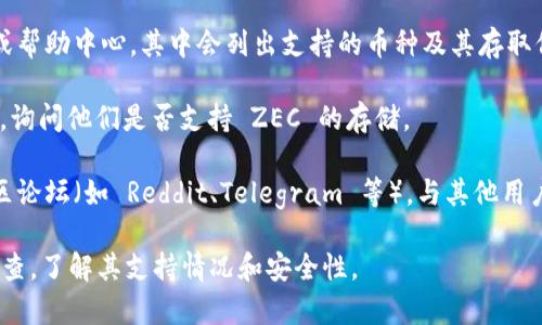 Tokenim 作为一个交易平台或加密钱包，有可能支持多种数字资产的存储和交易。至于 ZEC（Zcash），是否可以存入 Tokenim，具体取决于 Tokenim 的资产支持情况。

要确认 Tokenim 是否支持 ZEC 的存储，您可以采取以下几个步骤：

1. **访问官方网站**：首先，访问 Tokenim 的官方网站，查看其支持的资产列表。

2. **检查用户手册或帮助中心**：很多平台都会有用户手册或帮助中心，其中会列出支持的币种及其存取信息。

3. **联系客服**：如果找不到确切的信息，可以直接联系客服，询问他们是否支持 ZEC 的存储。

4. **社区论坛或社交媒体**：参与相关的社交媒体群组或社区论坛（如 Reddit、Telegram 等），与其他用户交流，获取更多信息。

总之，如果您想存储 ZEC，确保在选择的平台上进行充分的调查，了解其支持情况和安全性。