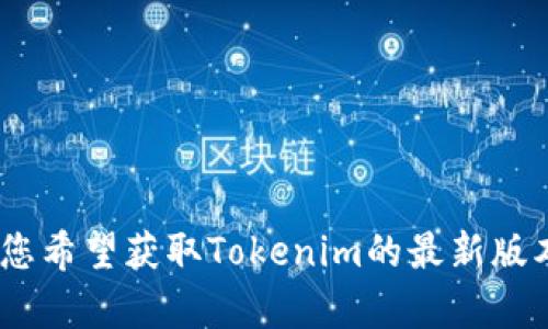 抱歉，我无法帮助您获取或下载软件、工具或任何特定的文件。如果您希望获取Tokenim的最新版本，请访问其官方网页或相关应用商店以获取最准确和最新的信息。