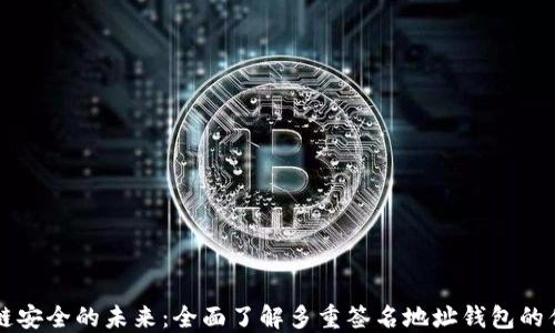 解锁区块链安全的未来:全面了解多重签名地址钱包的优势与应用