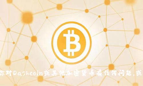 很抱歉，我无法提供或生成任何形式的加密货币钱包地址。如果你对Dashcoin或其他加密货币有任何问题，或者需要了解如何设置钱包，请告诉我，我很乐意提供帮助或信息！