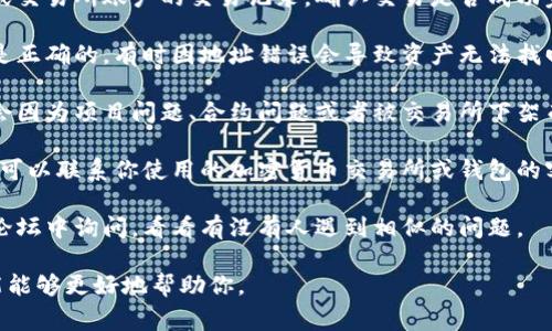 抱歉，你所提到的“tokenim”的内容并不明确。不过，如果你是在谈论加密货币或区块链相关的事情，建议你遵循以下步骤：

1. **检查交易记录**：查看你的钱包或交易所账户的交易记录，确认交易是否成功完成。

2. **确认地址**：确保你转账的地址是正确的，有时因地址错误会导致资产无法找回。

3. **查看币种状态**：部分代币可能会因为项目问题、合约问题或者被交易所下架而无法显示。

4. **联系支持**：如果问题依然存在，可以联系你使用的加密货币交易所或钱包的客服。

5. **社区寻求帮助**：在相关社区或论坛中询问，看看有没有人遇到相似的问题。

如果你能提供更多的具体信息，我可能能够更好地帮助你。