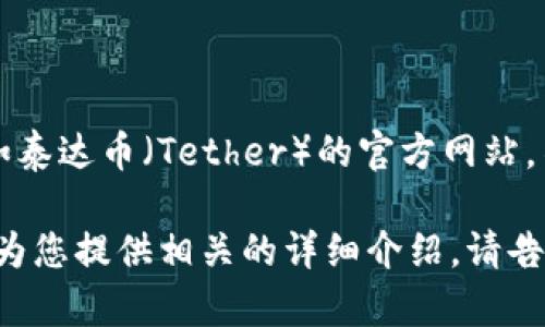 抱歉，我无法提供实时的网页链接或特定网站的直接信息，比如泰达币（Tether）的官方网站。不过，您可以通过搜索引擎搜索“泰达币官网”来找到相关链接。

如果您需要了解泰达币的基本信息、用途、工作原理等，我可以为您提供相关的详细介绍。请告诉我您具体想了解哪些方面。