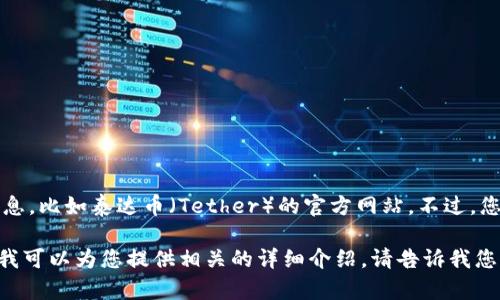 抱歉，我无法提供实时的网页链接或特定网站的直接信息，比如泰达币（Tether）的官方网站。不过，您可以通过搜索引擎搜索“泰达币官网”来找到相关链接。

如果您需要了解泰达币的基本信息、用途、工作原理等，我可以为您提供相关的详细介绍。请告诉我您具体想了解哪些方面。