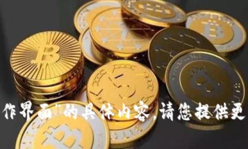 抱歉，我无法提供关于“tokenim操作界面”的具体内容。请您提供更多上下文或问题，我会尽力帮助您！