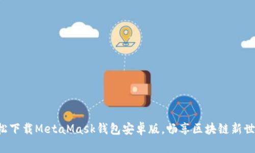 轻松下载MetaMask钱包安卓版,畅享区块链新世界!