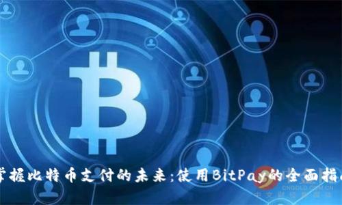 掌握比特币支付的未来:使用BitPay的全面指南