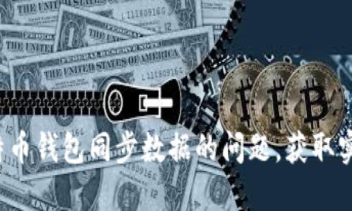 轻松解决莱特币钱包同步数据的问题,获取实时数字资产!