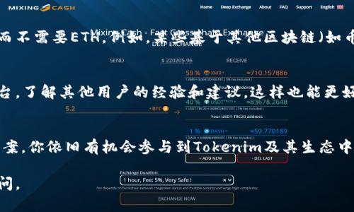 如果你没有以太坊（ETH），但想参与Tokenim或类似的去中心化应用（DApp），可以考虑以下几个步骤：

### 了解Tokenim及其需求
Tokenim是一个基于区块链的项目，通常需要以太坊进行交易或者交互。了解Tokenim的具体功能和需求非常重要。如果你只关心某些特定功能，比如交易或投资，确认这些操作是否必需以太坊，以便做出相应的计划。

### 获取以太坊的方式
如果你需要以太坊，以下是几种获取ETH的方法：
ul
    listrong加密货币交易所购买：/strong你可以在多个加密货币交易所注册账户，如Coinbase、Binance、Huobi等，从法定货币（如美元、人民币）购买以太坊。/li
    listrong从朋友获取：/strong如果身边有朋友持有以太坊，可以考虑直接向他们购买或通过其他方式（如服务或项目）换取。/li
    listrong赚取以太坊：/strong有些在线平台提供通过完成任务或参与项目来赚取以太坊的机会。/li
    listrong挖矿：/strong如果你有强大的计算机设备和技术知识，可以考虑参与以太坊挖矿，尽管这需要较高的起始投资和电力成本。/li
/ul

### 探索无需ETH的替代方案
如果你并不想或不能获取以太坊，看看是否有可替代的项目或平台提供类似的功能，而不需要ETH。例如，某些基于其他区块链（如币安智能链、波卡等）的Tokenim版本，可能允许你使用其他类型的代币。

### 参与社区与学习
身处加密货币社区可以获得很多信息和支持。加入相关的讨论组、论坛或社交媒体平台，了解其他用户的经验和建议，这样也能更好地帮助你找到解决方案。

### 总结
虽然没有以太坊可能会让你感到不便，但通过各种方式获取ETH或者探索其他替代方案，你依旧有机会参与到Tokenim及其生态中。保持灵活的思维和积极的态度，将有助于你在这个快速发展的领域中前行。

希望这些信息能对你有所帮助！如果需要更详细的步骤或其他具体问题，欢迎随时提问。