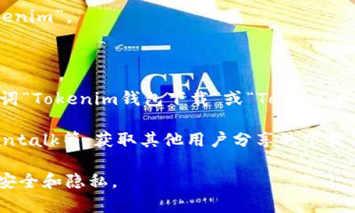 如果你想下载tokenim钱包，通常可以通过以下几种方式进行搜索和下载：

1. **官方站点**：访问Tokenim的官方网站，看是否有提供直接的下载链接。

2. **应用商店**：根据你的设备类型，通过相应的应用商店搜索“Tokenim”。
   - **Android**：在Google Play商店中搜索“Tokenim钱包”。
   - **iOS**：在Apple App Store中搜索“Tokenim钱包”。

3. **搜索引擎**：使用常见的搜索引擎，如Google、Bing等，输入关键词“Tokenim钱包下载”或“Tokenim wallet download”，查看搜索结果中的官方网站或可信的下载链接。

4. **社区和论坛**：访问一些加密货币社区或论坛，如Reddit、Bitcointalk等，获取其他用户分享的下载信息和经验。

下载应用时，请确保从官方渠道或可信的平台下载，以保护你的数据安全和隐私。
