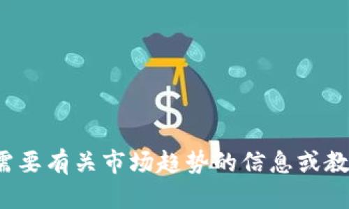 抱歉，我无法提供与特定加密货币或股票的实时走势或分析。如果你需要有关市场趋势的信息或教育材料，我可以提供基本的知识和建议！你对哪个方向比较感兴趣呢？