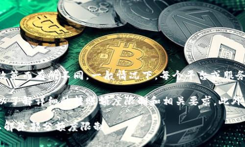 Tokenim转账的额度是有限制的，具体额度可能会根据不同的用户级别、账户类型或相关的政策而有所不同。一般情况下，每个平台或服务会有自己的规定，比如日常转账的上限、单笔转账的限制等。

如果你在使用Tokenim或其他数字货币转账平台，建议你查看官方的用户协议或帮助中心，以了解详细的转账额度限制和相关要求。此外，很多平台会在账户设置中提供转账限制的详细信息，也可以在客服的帮助下获取相关信息。

如果你有特定的转账需求，如需要转账较大金额，可能需要进行身份验证或提升账户等级，以解除部分额度限制。