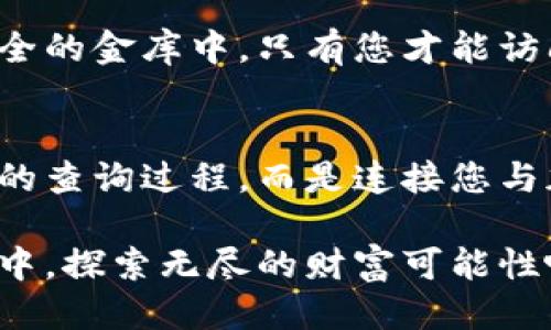 如何通过Tokenim钱包轻松查找您的代币信息
Tokenim钱包, 查询代币, 加密货币/guanjianci

引言：探秘Tokenim钱包的代币查询之旅
在熙熙攘攘的加密货币世界中，Tokenim钱包以其独特的设计和高效的功能脱颖而出。想象一下，您坐在阳光洒满窗台的书房里，手握一杯香浓的咖啡，随手打开您的Tokenim钱包，便能迅速查看到自己所有代币的最新信息。这种便捷的体验，不禁让人感慨，加密货币的管理竟然如此简单和直观。

Tokenim钱包的基本概述
Tokenim钱包不仅是一个存储和管理加密货币的平台，更是现代金融生态中的一座数字港口。在这片数字海洋中，数以千计的代币涌动，作为一名投资者，能够方便地查询自己持有的代币信息，是每一个投资者所必备的能力。
想象一下，就像在一个繁华的市集上，您能够轻松找到自己喜欢的商品，Tokenim钱包提供的代币查询功能，让您也能在这场数字资产的交易中游刃有余。

如何查找代币：分步教学
接下来，让我们一起深入探讨如何在Tokenim钱包中查找代币。整个过程就像是翻阅一本精美的画册，每一页都展现着持有的不同代币，令人期待。

h4第一步：打开Tokenim钱包/h4
首先，确保您已下载并安装最新版本的Tokenim钱包应用。如果您已经在手机上或电脑上安装了这个应用，那就轻松许多。打开应用，就像推开一个通往新世界的大门，等待您的是一个充满可能性的数字天地。

h4第二步：登录您的账号/h4
如同进入任何一家专属的商店，您需要输入您的用户名和密码进行登录。确保在一个安全的网络环境下登录，保护您的数字资产就像守护一座神秘的宝藏。

h4第三步：前往代币管理页面/h4
成功登录后，您将被引导至钱包的主界面。这里如同一片辽阔的草原，各种信息一目了然。寻找并点击“代币管理”或类似的选项，就仿佛在绿色的草原上找到了那棵参天大树。

h4第四步：查看您的代币列表/h4
在代币管理页面，您会看到一个详尽的代币列表。每一个代币就像是一位独特的市民，安静地等待您去了解。您可以看到每种代币的数量、当前价格及其市值等信息，这些都是了解您财富状况的重要数据。

h4第五步：深入了解每个代币/h4
如果您想更详细地了解某一特定代币，通常可以点击代币名称，进入详细信息界面。在这里，您将得到关于该代币的历史表现、转账记录以及未来的市场预测等信息，犹如一本深入的历史书籍，等待着您细细品读。

常见问题解答
在查询代币的过程中，难免会遇到一些疑问。接下来，我们为您整理了一些常见问题及其解答。

h41. 如果我在代币列表中看不到我的代币怎么办？/h4
有时候，可能会出现某些代币在列表中消失的情况。请检查您是否在正确的网络上，或者尝试刷新页面，有时小的网络波动会导致列表未及时更新。

h42. Tokenim钱包可以查找哪些种类的代币？/h4
Tokenim钱包支持多种类型的代币，包括ERC-20代币、比特币等。您可以在官方页面或者钱包的支持信息中查找到具体的支持代币列表。

h43. 如何保障我的代币安全？/h4
确保在安全的网络环境下使用Tokenim钱包，定期更新您的密码，并开启双重验证功能。想象一下，您的代币就像是存放在一个高度安全的金库中，只有您才能访问。

结束语：在Tokenim钱包的旅程中，启航未来的加密资产之路
通过Tokenim钱包查找代币信息的过程，如同一场迷人的冒险，您可以在其中畅游，了解自己持有的每一种代币。这不仅仅是一个简单的查询过程，而是连接您与加密世界的桥梁。希望每一个努力的投资者都能在这个平台上，发现更多的可能性，谱写自己的加密财富故事。

无论您是新手还是老手，熟悉Tokenim钱包的操作，将使您的投资之路更加明朗而清晰。让我们一起启航，在这片充满机遇的数字海洋中，探索无尽的财富可能性吧！