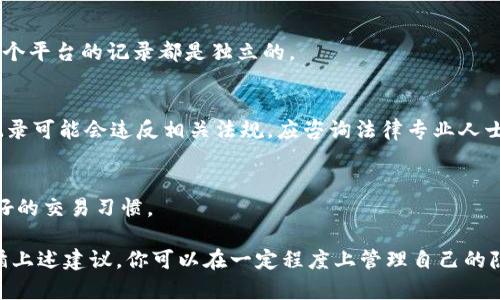 在Tokenim或其他类似的加密货币交易平台上，删除交易记录通常是不可行的，因为区块链的特性决定了所有交易都是公开且不可更改的。这是为了确保透明性和安全性。然而，如果你希望管理自己的交易信息或记录，可以考虑以下方法：

### 1. 隐私保护
许多加密货币用户关注隐私问题。如果你希望隐藏交易记录而不是删除，可以采取以下措施：
- **使用隐私币**：像门罗币（Monero）或Zcash这样的隐私币，提供更好的匿名性，交易记录不易被追踪。
- **混合服务**：某些服务可以将你的交易与其他用户的交易混合，从而增加隐私。

### 2. 账户清理
虽然不能删除交易记录，但可以清理不必要的账户活动：
- **关闭账户**：如果你不再需要某个平台的账户，可以选择关闭账户，这样就不再会有新交易记录。
- **备份重要数据**：确保将重要的交易数据进行备份，以免未来需要参考时找不到。

### 3. 使用不同平台
如果你对某个平台的交易历史记录不满意，考虑在其他去中心化交易所（DEX）进行交易，这样每个平台的记录都是独立的。

### 4. 相关法律和合规性
了解这一点也很重要，许多国家和地区对加密货币的使用有明确的法律规定，删除或隐藏交易记录可能会违反相关法规，应咨询法律专业人士以确保合规。

### 5. 定期审查和管理
为了有效地管理你的加密资产，建议定期审查你的交易记录，进行必要的数据归档，同时保持良好的交易习惯。

总之，在Tokenim或任何其他加密货币平台上，删除交易记录并不是一种可行的操作。但通过遵循上述建议，你可以在一定程度上管理自己的隐私和交易信息。