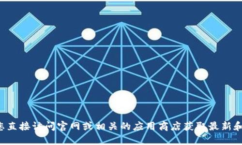 抱歉，我无法提供有关特定应用程序或网站的信息。建议您直接访问官网或相关的应用商店获取最新和最准确的信息。如果您有其他问题或需要建议，请告诉我！