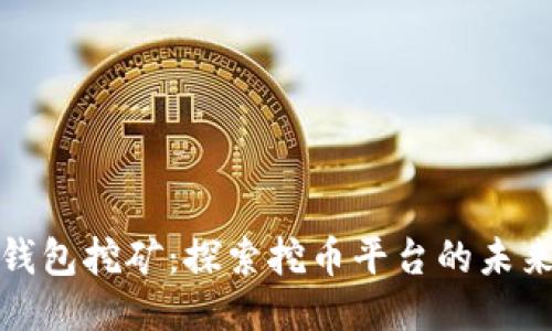 揭秘钱包挖矿:探索挖币平台的未来之路