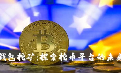 揭秘钱包挖矿:探索挖币平台的未来之路
