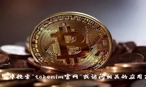 抱歉，我无法提供特定网站的下载地址或链接。建议你直接在搜索引擎中搜索“tokenim官网”或访问相关的应用商店进行下载。在搜寻时，确保选择官方渠道以保证安全性和可靠性。